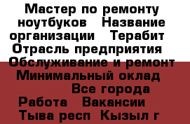 Мастер по ремонту ноутбуков › Название организации ­ Терабит › Отрасль предприятия ­ Обслуживание и ремонт › Минимальный оклад ­ 80 000 - Все города Работа » Вакансии   . Тыва респ.,Кызыл г.